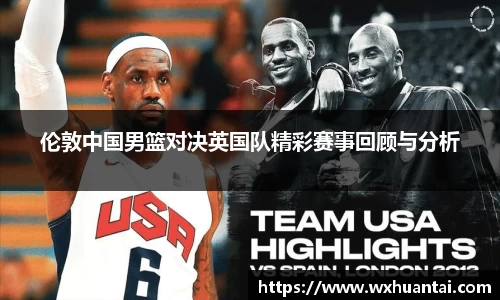 伦敦中国男篮对决英国队精彩赛事回顾与分析