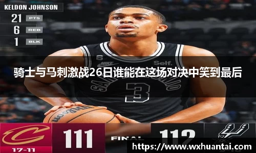 骑士与马刺激战26日谁能在这场对决中笑到最后