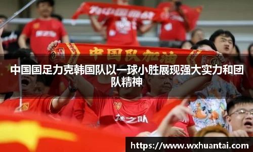 中国国足力克韩国队以一球小胜展现强大实力和团队精神