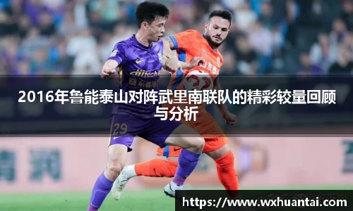 2016年鲁能泰山对阵武里南联队的精彩较量回顾与分析
