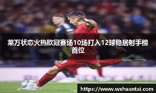 米兰莱万状态火热欧冠赛场10场打入12球稳居射手榜首位
