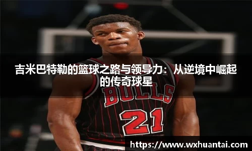 米兰吉米巴特勒的篮球之路与领导力：从逆境中崛起的传奇球星